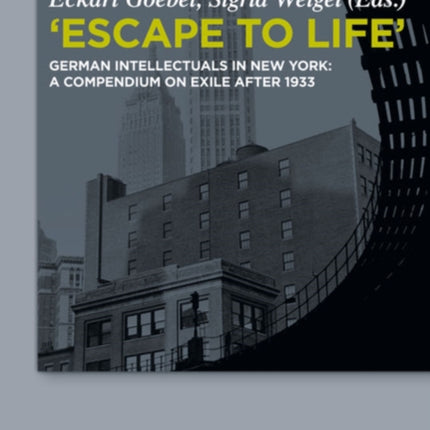 Escape to Life German Intellectuals in New York A Compendium on Exile after 1933