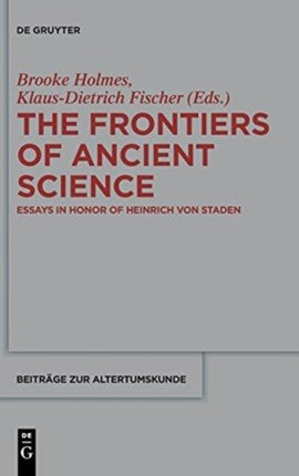 The Frontiers of Ancient Science: Essays in Honor of Heinrich von Staden