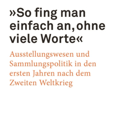 "So fing man einfach an, ohne viele Worte": Ausstellungswesen und Sammlungspolitik in den ersten Jahren nach dem zweiten Weltkrieg