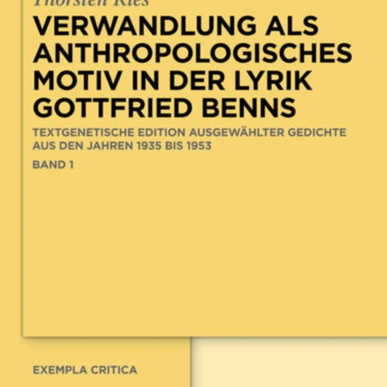 Verwandlung ALS Anthropologisches Motiv in Der Lyrik Gottfried Benns: Textgenetische Edition Ausgewählter Gedichte Aus Den Jahren 1935 Bis 1953