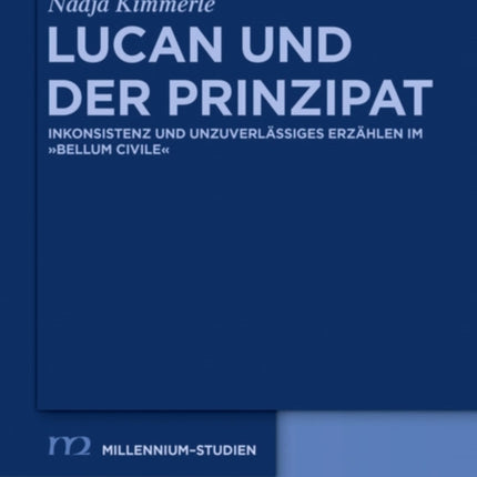 Lucan Und Der Prinzipat: Inkonsistenz Und Unzuverlässiges Erzählen Im Bellum Civile