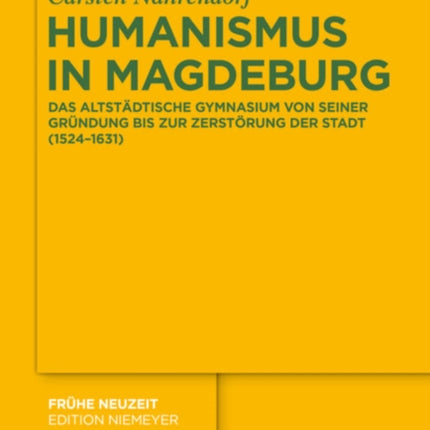 Humanismus in Magdeburg: Das Altstädtische Gymnasium Von Seiner Gründung Bis Zur Zerstörung Der Stadt (1524-1631)