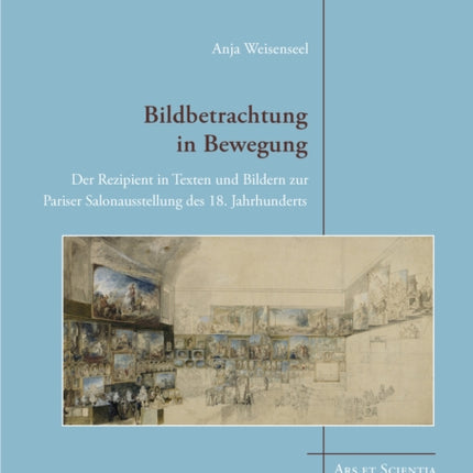 Bildbetrachtung in Bewegung: Der Rezipient in Texten und Bildern zur Pariser Salonausstellung des 18. Jahrhunderts