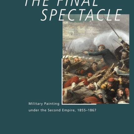 The Final Spectacle: Military Painting under the Second Empire, 1855-1867