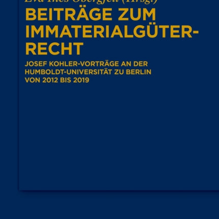 Beiträge Zum Immaterialgüterrecht: Josef Kohler-Vorträge an Der Humboldt-Universität Zu Berlin Von 2012 Bis 2019