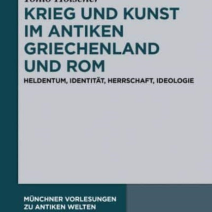 Krieg Und Kunst Im Antiken Griechenland Und ROM: Heldentum, Identität, Herrschaft, Ideologie