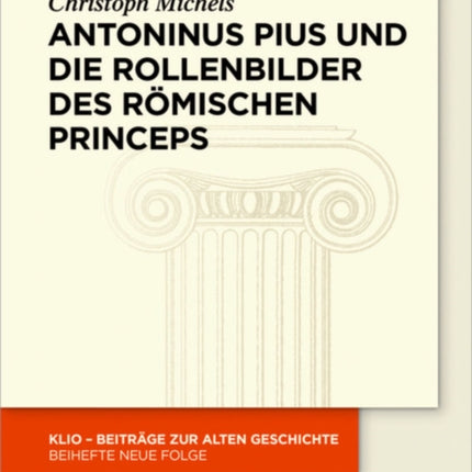 Antoninus Pius Und Die Rollenbilder Des Römischen Princeps: Herrscherliches Handeln Und Seine Repräsentation in Der Hohen Kaiserzeit