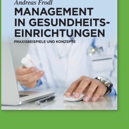 Management in Gesundheitseinrichtungen: Praxisbeispiele Und Konzepte