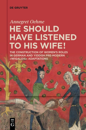 «He should have listened to his wife!»: The Construction of Women’s Roles in German and Yiddish Pre-modern 'Wigalois' Adaptations