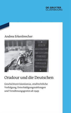 Oradour Und Die Deutschen: Geschichtsrevisionismus, Strafrechtliche Verfolgung, Entschädigungszahlungen Und Versöhnungsgesten AB 1949