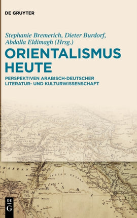 Orientalismus Heute: Perspektiven Arabisch-Deutscher Literatur- Und Kulturwissenschaft