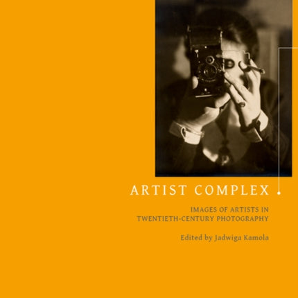 Artist Complex: Images of Artists in Twentieth-Century Photography