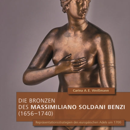 Die Bronzen des Massimiliano Soldani Benzi (1656–1740): Repräsentationsstrategien des europäischen Adels um 1700