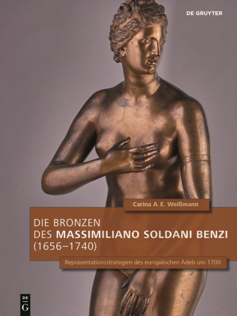 Die Bronzen des Massimiliano Soldani Benzi (1656–1740): Repräsentationsstrategien des europäischen Adels um 1700