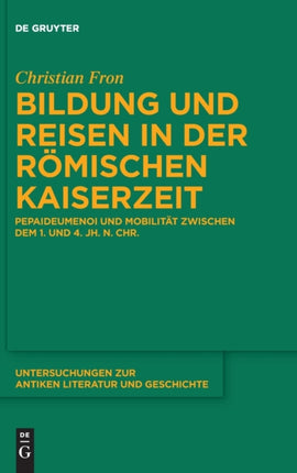 Bildung Und Reisen in Der Römischen Kaiserzeit: Pepaideumenoi Und Mobilität Zwischen Dem 1. Und 4. Jh. N. Chr.