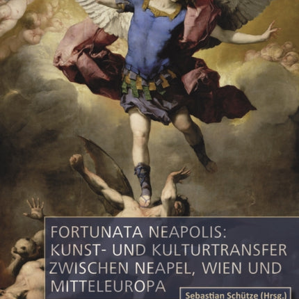 Fortunata Neapolis: Kunst- und Kulturtransfer zwischen Neapel, Wien und Mitteleuropa