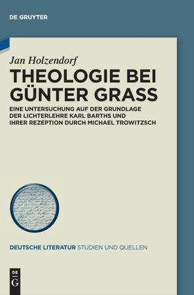 Theologie Bei Günter Grass: Eine Untersuchung Auf Der Grundlage Der Lichterlehre Karl Barths Und Ihrer Rezeption Durch Michael Trowitzsch