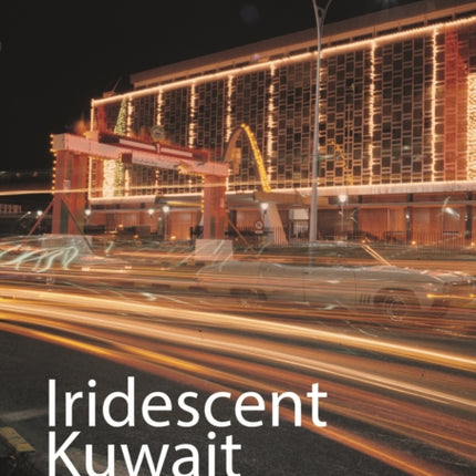 Iridescent Kuwait: Petro-Modernity and Urban Visual Culture since the Mid-Twentieth Century