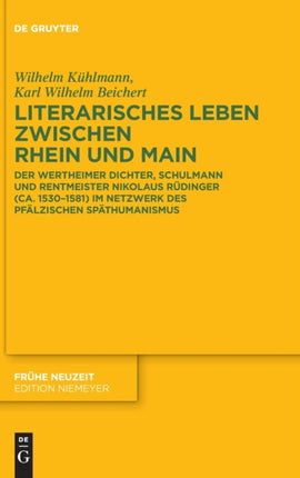 Literarisches Leben Zwischen Rhein Und Main: Der Wertheimer Dichter, Schulmann Und Rentmeister Nikolaus Rüdinger (Ca. 1530-1581) Im Netzwerk Des Pfälzischen Späthumanismus