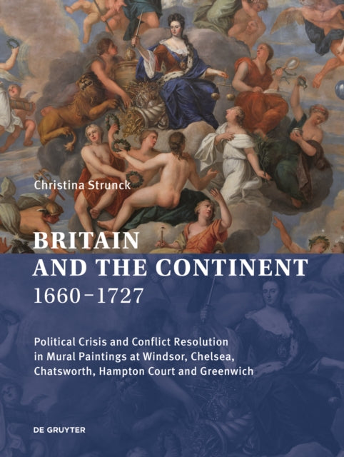 Britain and the Continent 1660‒1727: Political Crisis and Conflict Resolution in Mural Paintings at Windsor, Chelsea, Chatsworth, Hampton Court and Greenwich