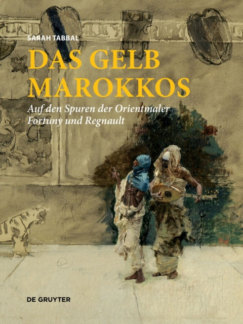 Das Gelb Marokkos: Auf den Spuren der Orientmaler Fortuny und Regnault