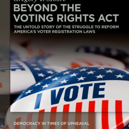 Beyond the Voting Rights Act: The Untold Story of the Struggle to Reform America's Voter Registration Laws