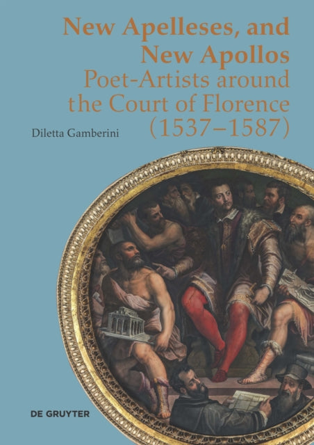 New Apelleses and New Apollos: Poet-Artists around the Court of Florence (1537–1587)