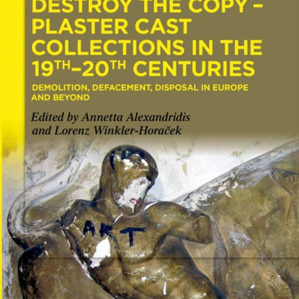 Destroy the Copy – Plaster Cast Collections in the 19th–20th Centuries: Demolition, Defacement, Disposal in Europe and Beyond