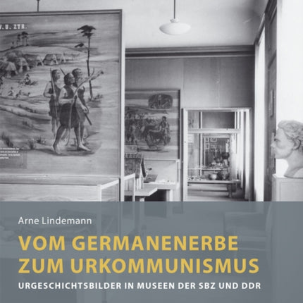 Vom Germanenerbe zum Urkommunismus: Urgeschichtsbilder in Museen der SBZ und DDR