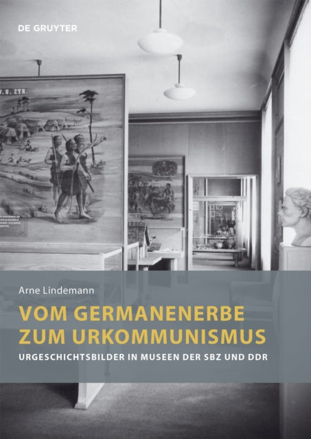 Vom Germanenerbe zum Urkommunismus: Urgeschichtsbilder in Museen der SBZ und DDR