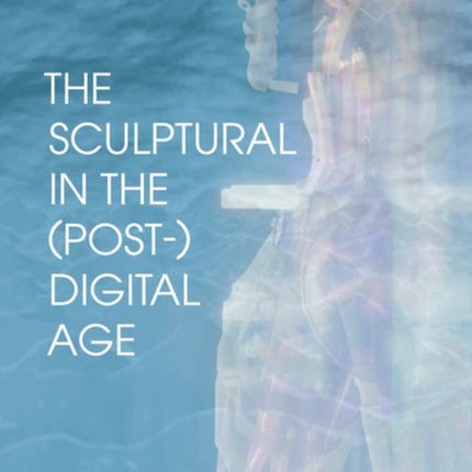 The Sculptural in the (Post-)Digital Age