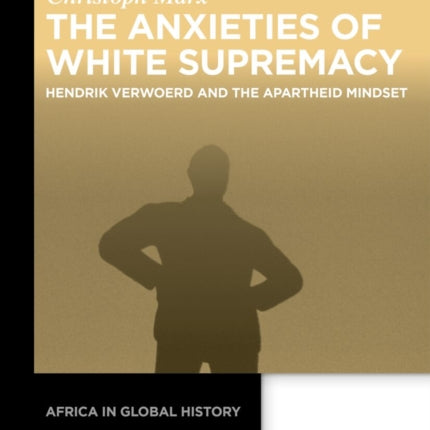 The Anxieties of White Supremacy: Hendrik Verwoerd and the Apartheid Mindset