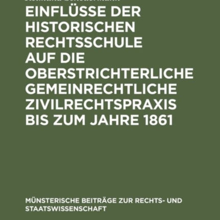 Einflüsse Der Historischen Rechtsschule Auf Die Oberstrichterliche Gemeinrechtliche Zivilrechtspraxis Bis Zum Jahre 1861