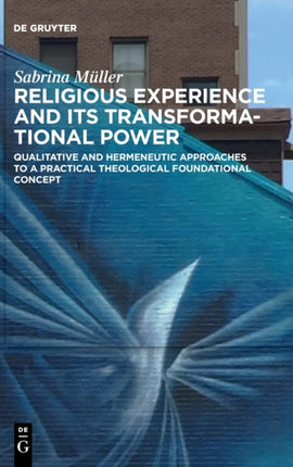 Religious Experience and Its Transformational Power: Qualitative and Hermeneutic Approaches to a Practical Theological Foundational Concept
