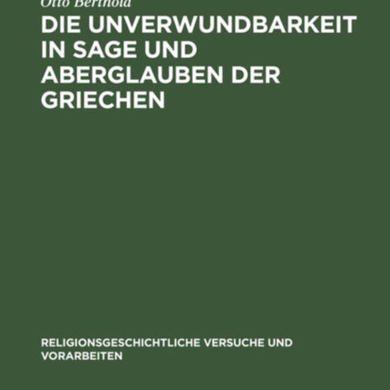 Die Unverwundbarkeit in Sage Und Aberglauben Der Griechen: Mit Einem Anhang Über Die Unverwundbarkeitsglauben Bei Anderen Völkern, Besonders Den Germanen