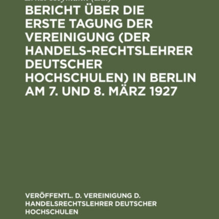 Bericht Über Die Erste Tagung Der Vereinigung (Der Handelsrechtslehrer Deutscher Hochschulen) in Berlin Am 7. Und 8. März 1927