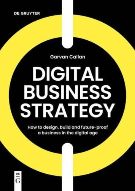 Digital Business Strategy: How to Design, Build, and Future-Proof a Business in the Digital Age