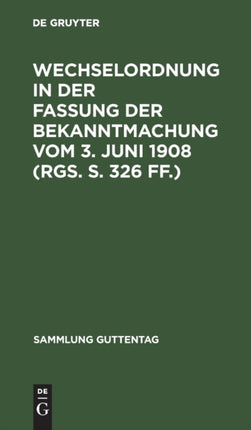 Wechselordnung in Der Fassung Der Bekanntmachung Vom 3. Juni 1908 (Rgs. S. 326 Ff.): Mit Einem Anhang, Enthaltend Den Wechselprozeß Und Nebengesetze