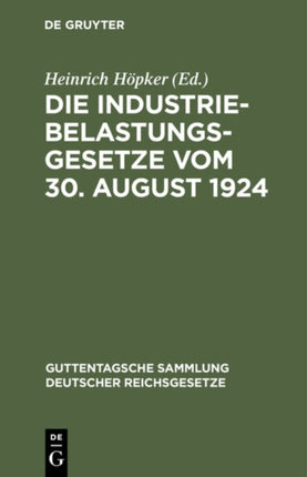Die Industriebelastungsgesetze Vom 30. August 1924: Nebst Den Durchführungsbestimmungen Zum Gesetz Über Die Industriebelastung
