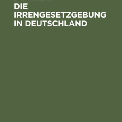 Die Irrengesetzgebung in Deutschland: Nebst Einer Vergleichenden Darstellung Des Irrenwesens in Europa; (Für Ärzte, Juristen Und Gebildete Laien)