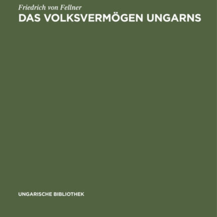 Das Volksvermögen Ungarns: Ein Beitrag Zur Frage Der Schätzung Des Volksvermögens Im Allgemeinen