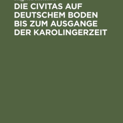 Die Civitas Auf Deutschem Boden Bis Zum Ausgange Der Karolingerzeit: Ein Beitrag Zur Geschichte Der Deutschen Stadt