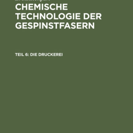 Die Druckerei: Zeugdruck, Garndruck, Kunstseidendruck, Wolldruck, Seidendruck