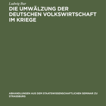 Die Umwälzung Der Deutschen Volkswirtschaft Im Kriege: Eine Kriegswirtschaftliche Studie