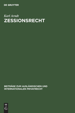 Zessionsrecht: Beiträge Zum Recht Der Forderungsabtretung Im Internationalen Verkehr. Teil 1: Rechtsvergleichung. Mit Einer Tabellarischen Übersicht Sowie Formularen Von Sicherungsabtretungen