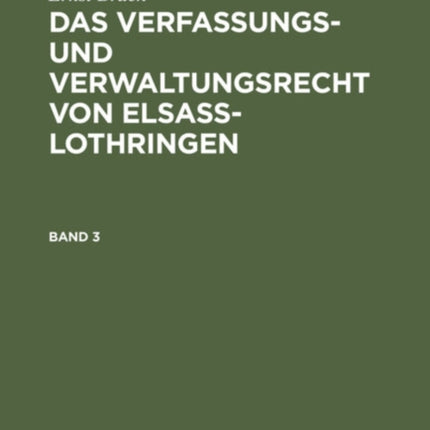 Ernst Bruck: Das Verfassungs- Und Verwaltungsrecht Von Elsass-Lothringen. Band 3