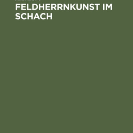 Feldherrnkunst Im Schach: Eine Studie Über Die Entwicklung Des Schachdenkens Vom Jahre 1600 Bis Heute. Mit Einem Anhang: Schach Mit Dem Computer