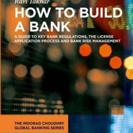 How to Build a Bank: A Guide to Key Bank Regulations, the License Application Process and Bank Risk Management