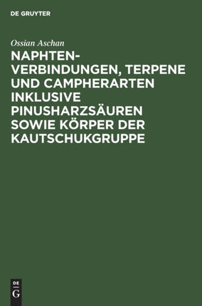 Naphtenverbindungen, Terpene Und Campherarten Inklusive Pinusharzsäuren Sowie Körper Der Kautschukgruppe: Eigene Beiträge Zur Chemie Der Alicylischen Verbindungen Zum Teil Auch in Bezug Auf Die Technik Und Mit Anregungen Für Weitere Arbeits