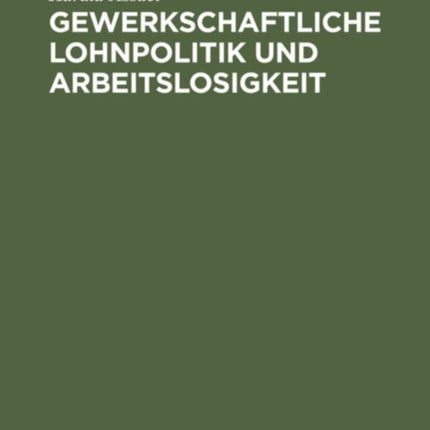 Gewerkschaftliche Lohnpolitik Und Arbeitslosigkeit: Ein Wissenschaftlicher Beitrag Zur Lohntheorie Und Lohnpolitik Von Harald Assaël